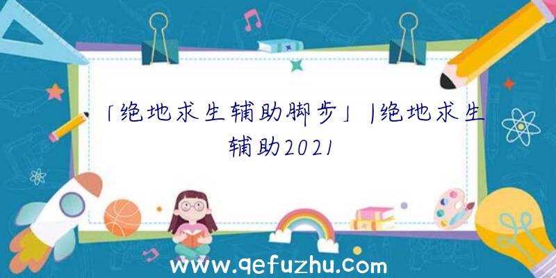 「绝地求生辅助脚步」|绝地求生辅助2021